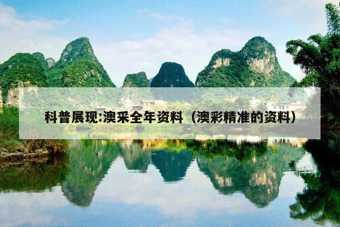 科普展现:澳采全年资料（澳彩精准的资料）