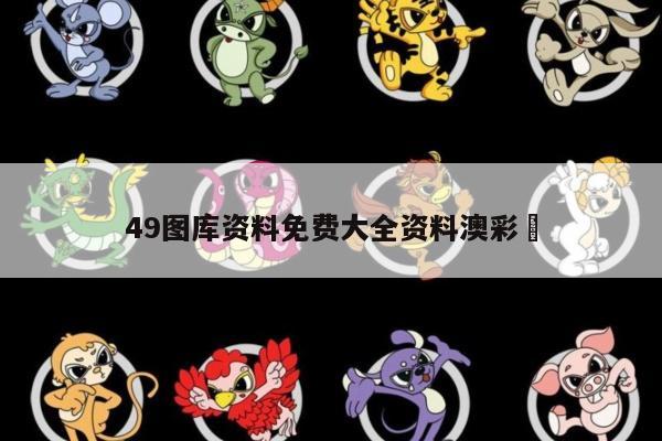 49图库资料免费大全资料澳彩	