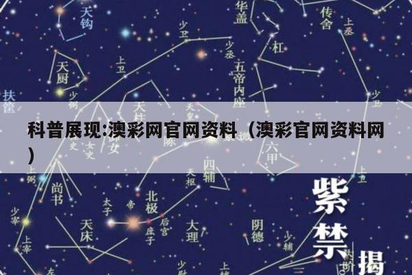 科普展现:澳彩网官网资料（澳彩官网资料网）