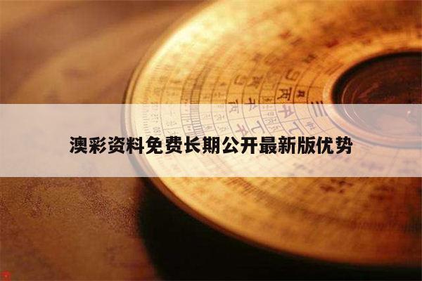 澳彩资料免费长期公开最新版优势