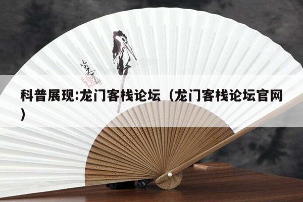 科普展现:龙门客栈论坛（龙门客栈论坛官网）