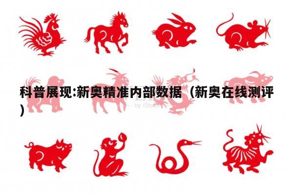 科普展现:新奥精准内部数据（新奥在线测评）
